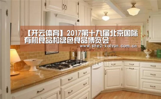 【开云体育】2017第十九届北京国际有机食品和绿色食品博览会(图2) 开云体育
